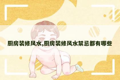 厨房装修风水,厨房装修风水禁忌都有哪些