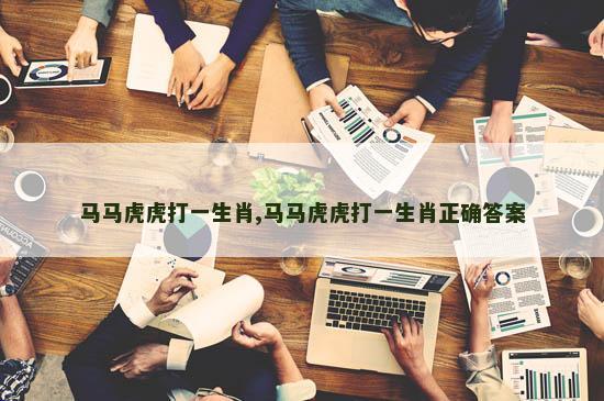 马马虎虎打一生肖,马马虎虎打一生肖正确答案