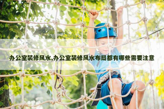 办公室装修风水,办公室装修风水布局都有哪些需要注意